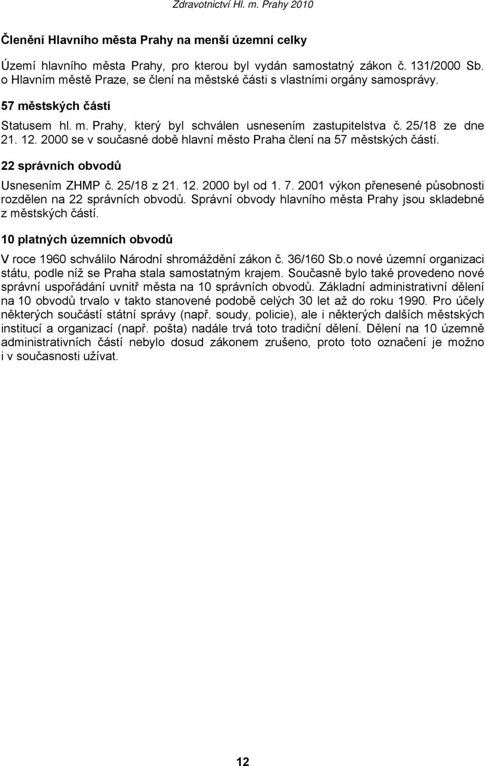 2000 se v současné době hlavní město Praha člení na 57 městských částí. 22 správních obvodů Usnesením ZHMP č. 25/18 z 21. 12. 2000 byl od 1. 7.