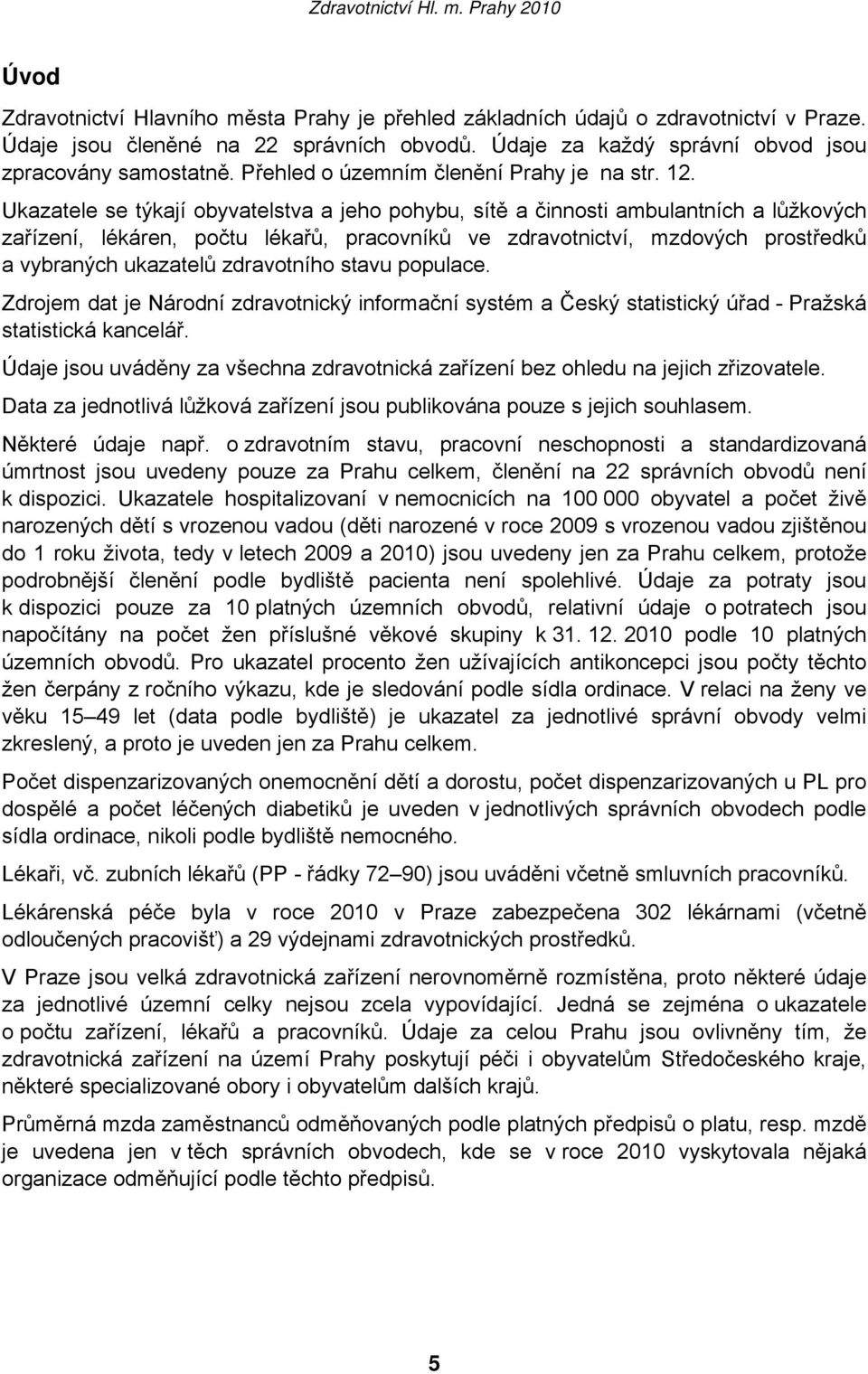 Ukazatele se týkají obyvatelstva a jeho pohybu, sítě a činnosti ambulantních a lůžkových zařízení, lékáren, počtu lékařů, pracovníků ve zdravotnictví, mzdových prostředků a vybraných ukazatelů