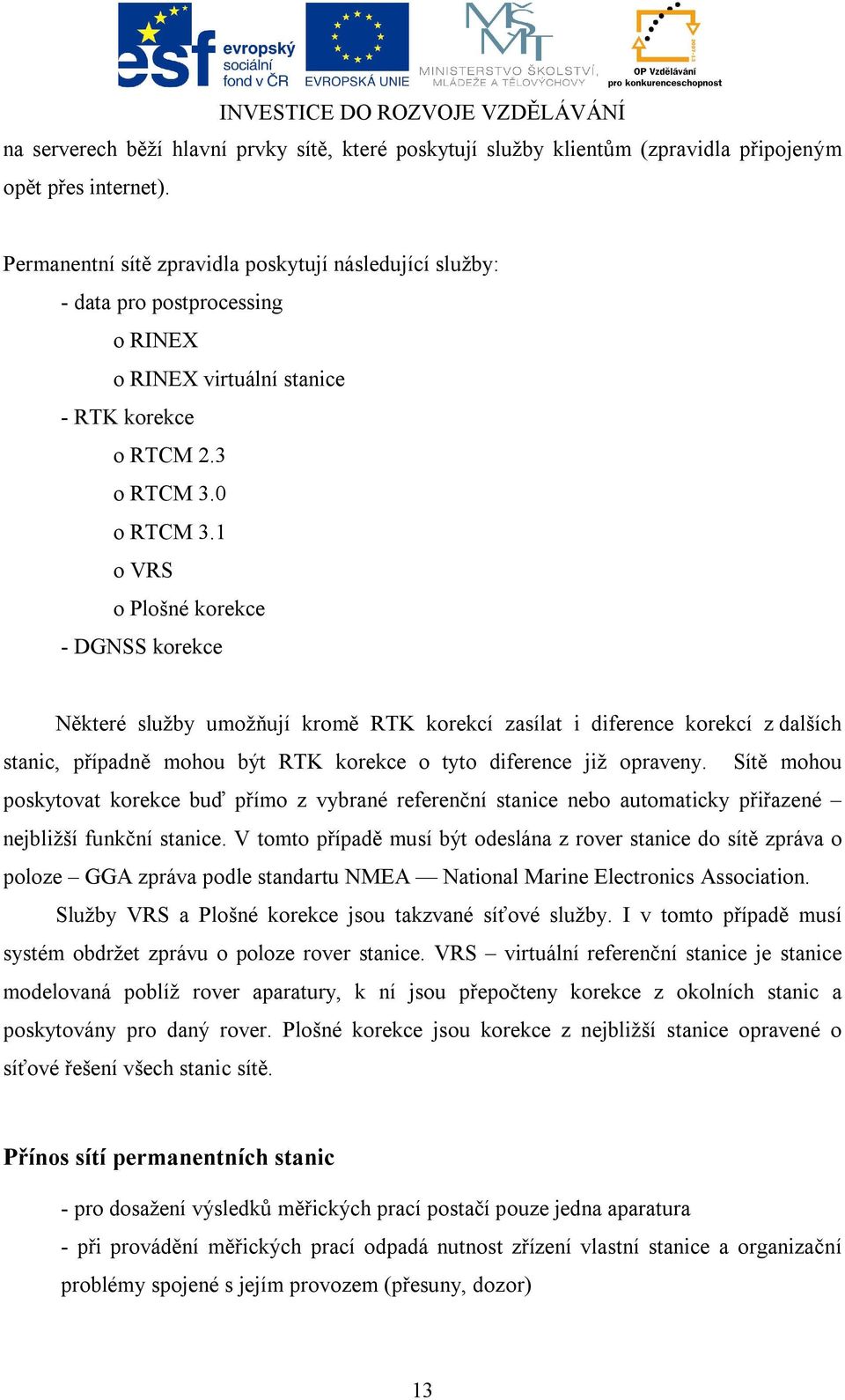 1 o VRS o Plošné korekce - DGNSS korekce Některé služby umožňují kromě RTK korekcí zasílat i diference korekcí z dalších stanic, případně mohou být RTK korekce o tyto diference již opraveny.