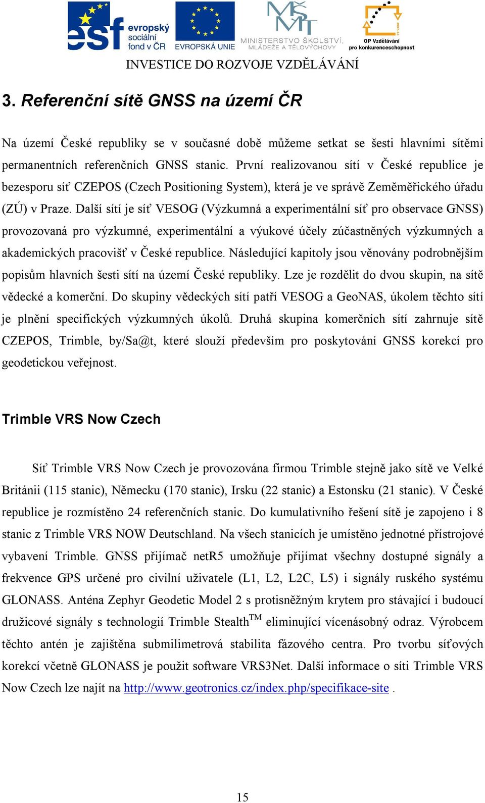 Další sítí je síť VESOG (Výzkumná a experimentální síť pro observace GNSS) provozovaná pro výzkumné, experimentální a výukové účely zúčastněných výzkumných a akademických pracovišť v České republice.