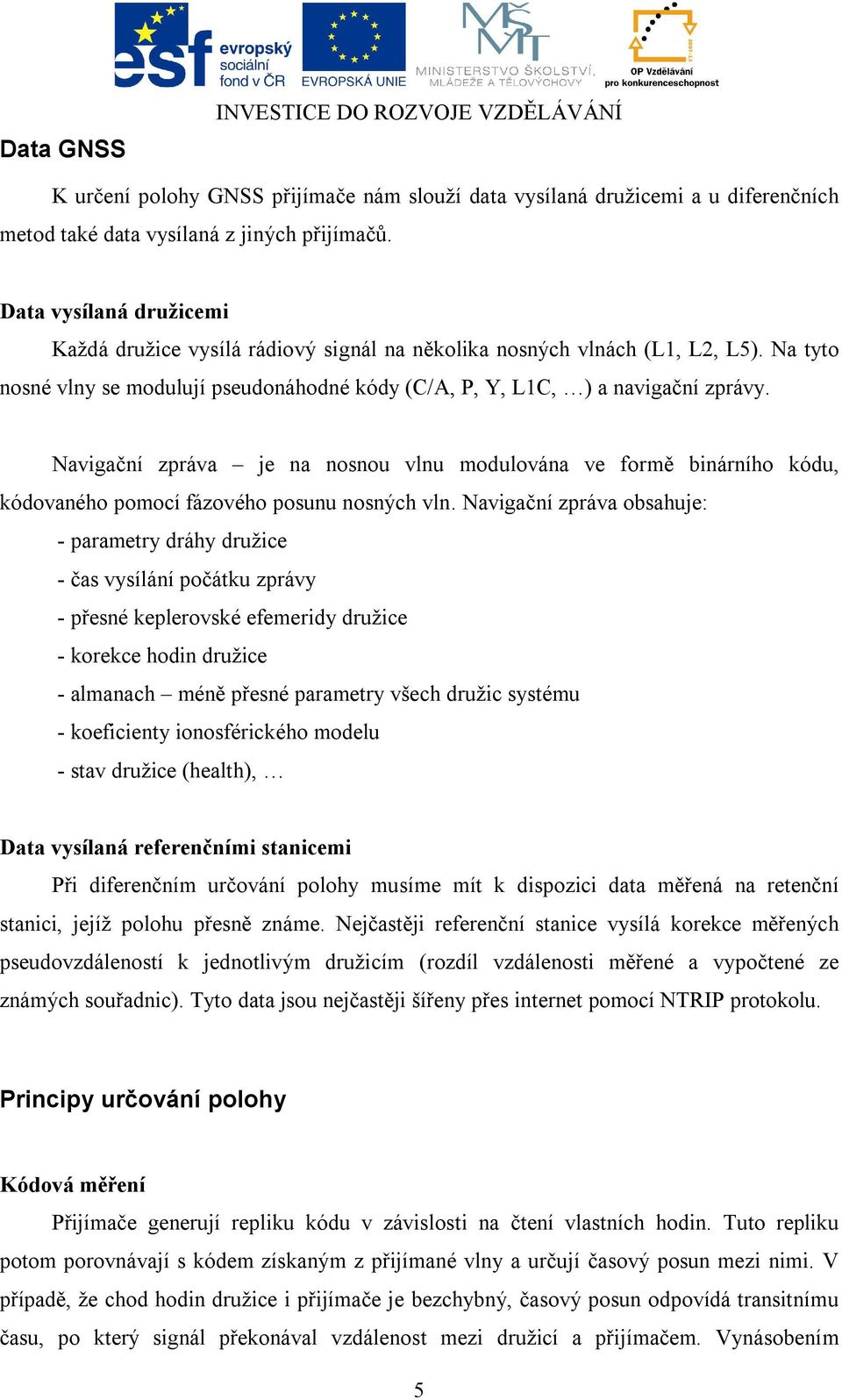 Navigační zpráva je na nosnou vlnu modulována ve formě binárního kódu, kódovaného pomocí fázového posunu nosných vln.