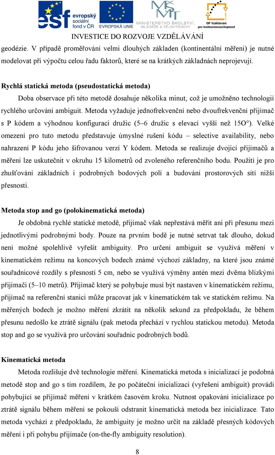 Metoda vyžaduje jednofrekvenční nebo dvoufrekvenční přijímač s P kódem a výhodnou konfiguraci družic (5 6 družic s elevací vyšší než 15O ).