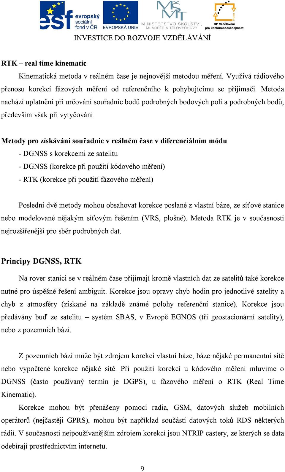 Metody pro získávání souřadnic v reálném čase v diferenciálním módu - DGNSS s korekcemi ze satelitu - DGNSS (korekce při použití kódového měření) - RTK (korekce při použití fázového měření) Poslední