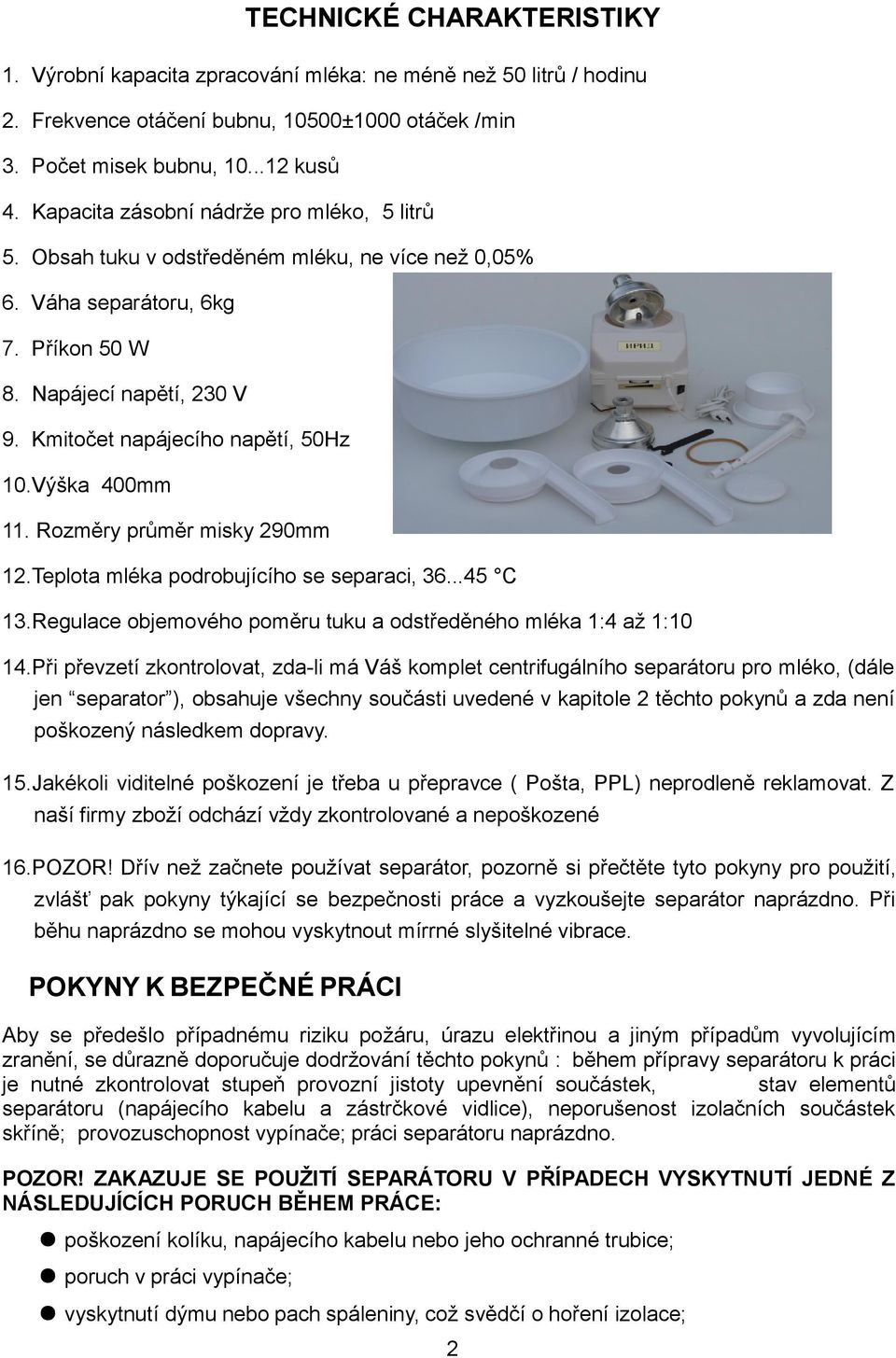 Výška 400mm 11. Rozměry průměr misky 290mm 12.Teplota mléka podrobujícího se separaci, 36...45 C 13.Regulace objemového poměru tuku a odstředěného mléka 1:4 až 1:10 14.