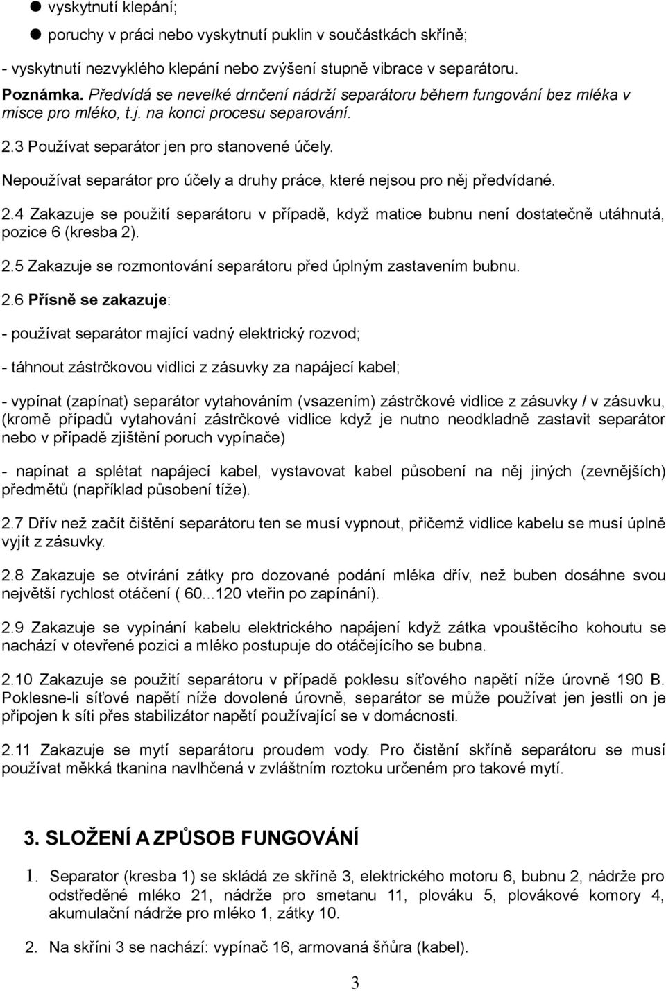 Nepoužívat separátor pro účely a druhy práce, které nejsou pro něj předvídané. 2.4 Zakazuje se použití separátoru v případě, když matice bubnu není dostatečně utáhnutá, pozice 6 (kresba 2). 2.5 Zakazuje se rozmontování separátoru před úplným zastavením bubnu.