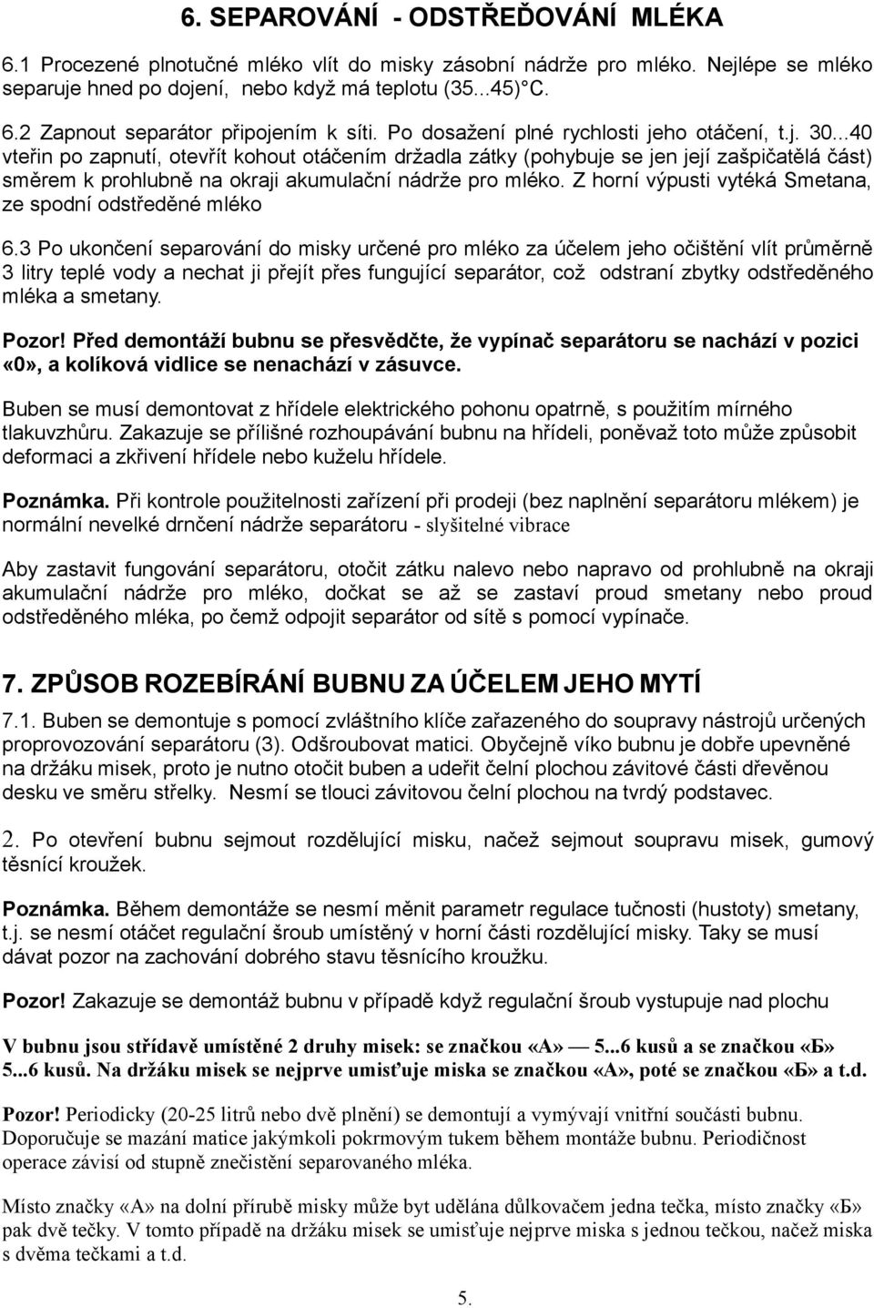 ..40 vteřin po zapnutí, otevřít kohout otáčením držadla zátky (pohybuje se jen její zašpičatělá část) směrem k prohlubně na okraji akumulační nádrže pro mléko.
