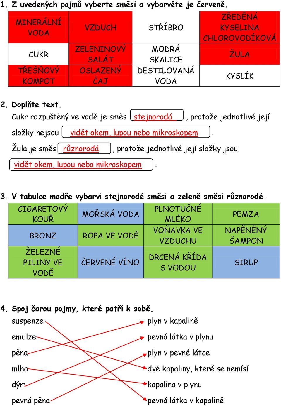 Cukr rozpuštěný ve vodě je směs stejnorodá, protože jednotlivé její složky nejsou vidět okem, lupou nebo mikroskopem.