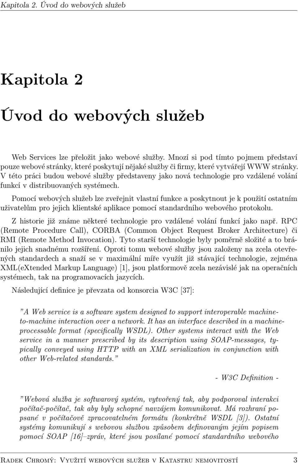 V této práci budou webové služby představeny jako nová technologie pro vzdálené volání funkcí v distribuovaných systémech.