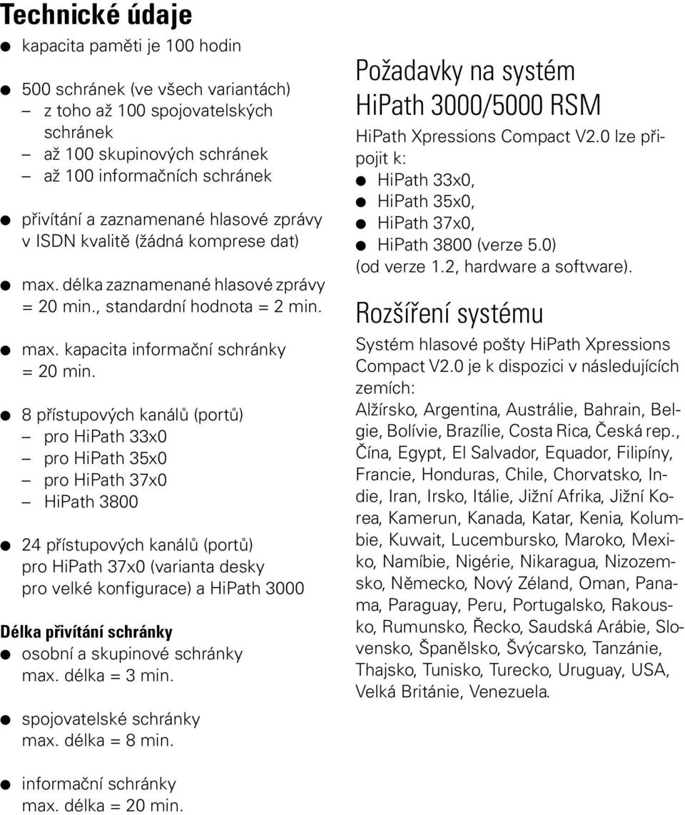 8 přístupových kanálů (portů) pro HiPath 33x0 pro HiPath 35x0 pro HiPath 37x0 HiPath 3800 24 přístupových kanálů (portů) pro HiPath 37x0 (varianta desky pro velké konfigurace) a HiPath 3000 Délka