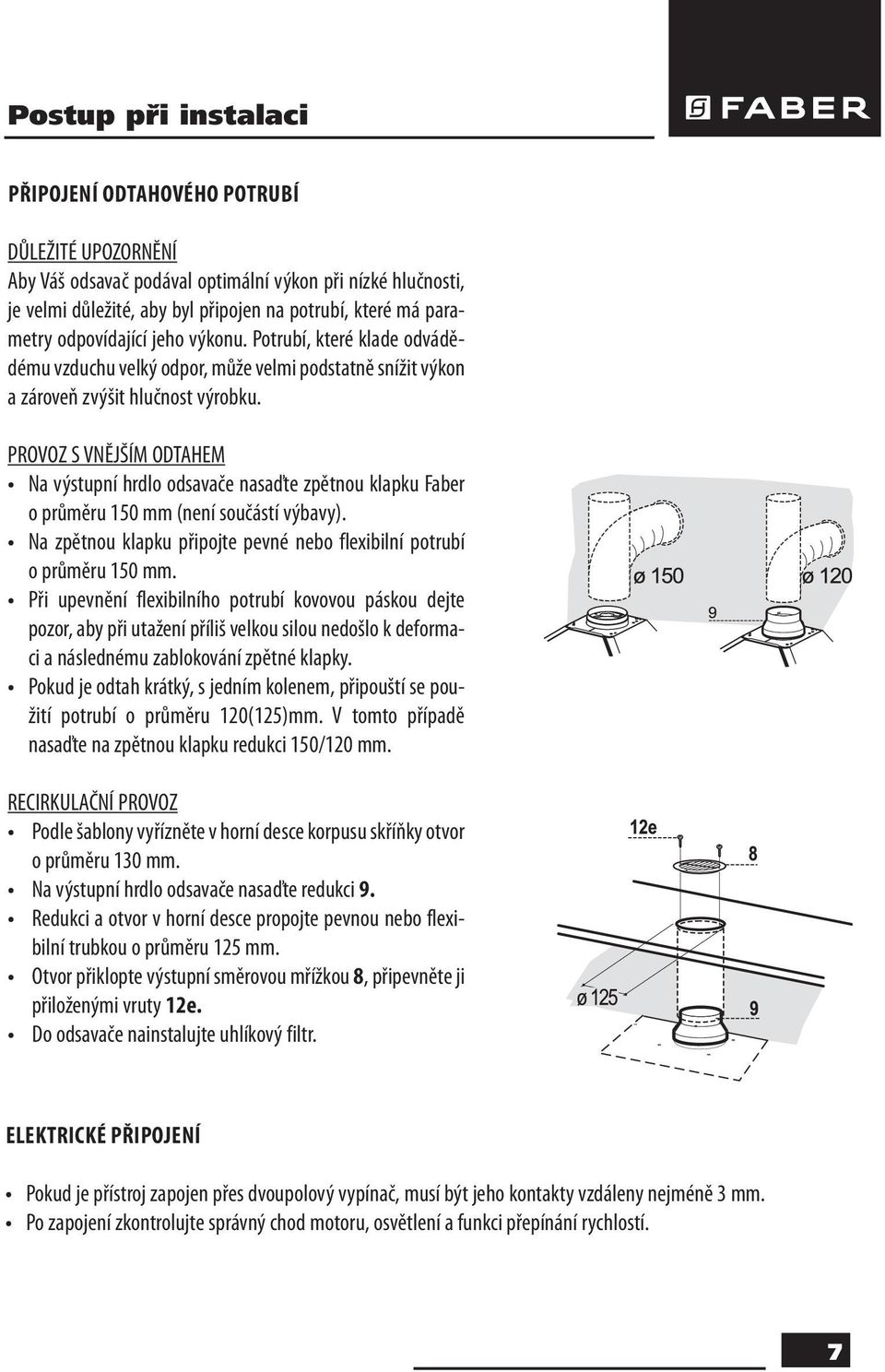 PROVOZ S VNĚJŠÍM ODTAHEM Na výstupní hrdlo odsavače nasaďte zpětnou klapku Faber o průměru 150 mm (není součástí výbavy). Na zpětnou klapku připojte pevné nebo flexibilní potrubí o průměru 150 mm.