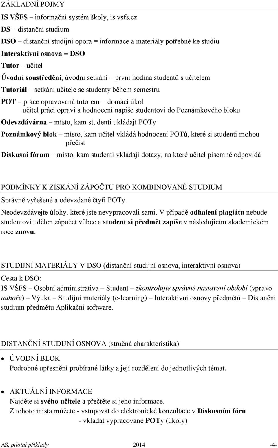 učitelem Tutoriál setkání učitele se studenty během semestru POT práce opravovaná tutorem = domácí úkol učitel práci opraví a hodnocení napíše studentovi do Poznámkového bloku Odevzdávárna místo, kam