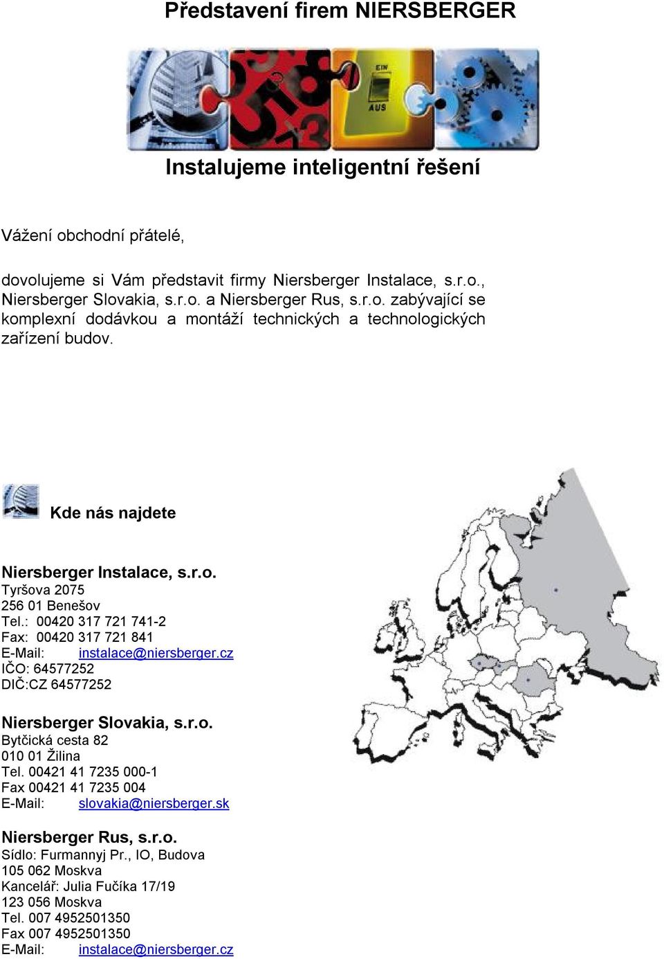 : 00420 317 721 741-2 Fax: 00420 317 721 841 E-Mail: instalace@niersberger.cz IČO: 64577252 DIČ:CZ 64577252 Niersberger Slovakia, s.r.o. Bytčická cesta 82 010 01 Žilina Tel.