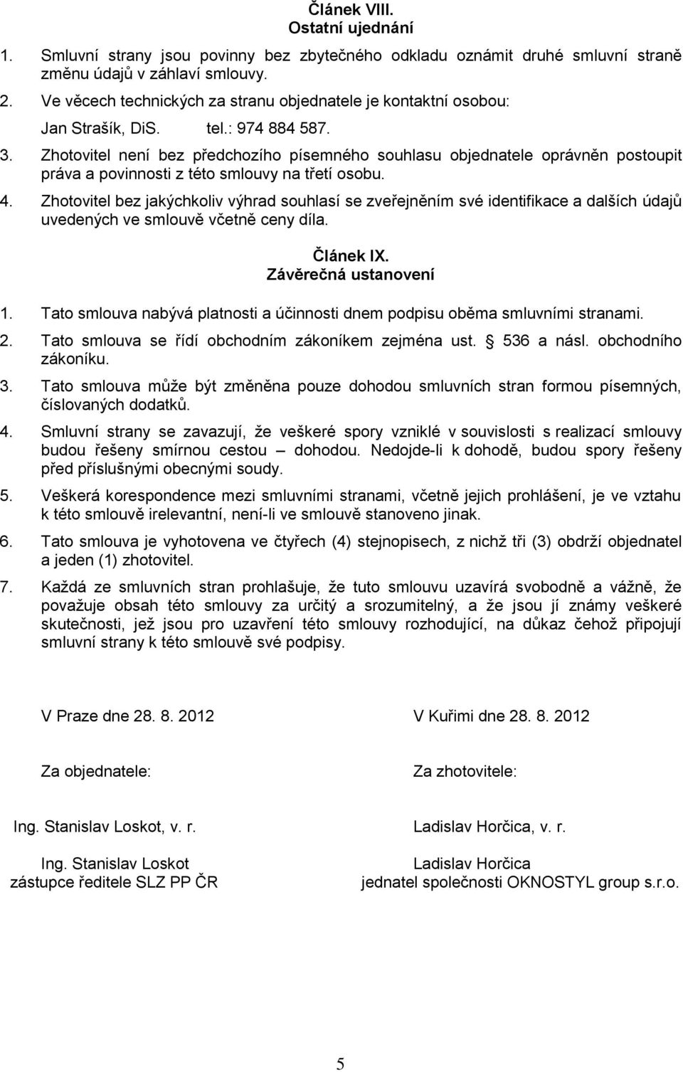 Zhotovitel není bez předchozího písemného souhlasu objednatele oprávněn postoupit práva a povinnosti z této smlouvy na třetí osobu. 4.