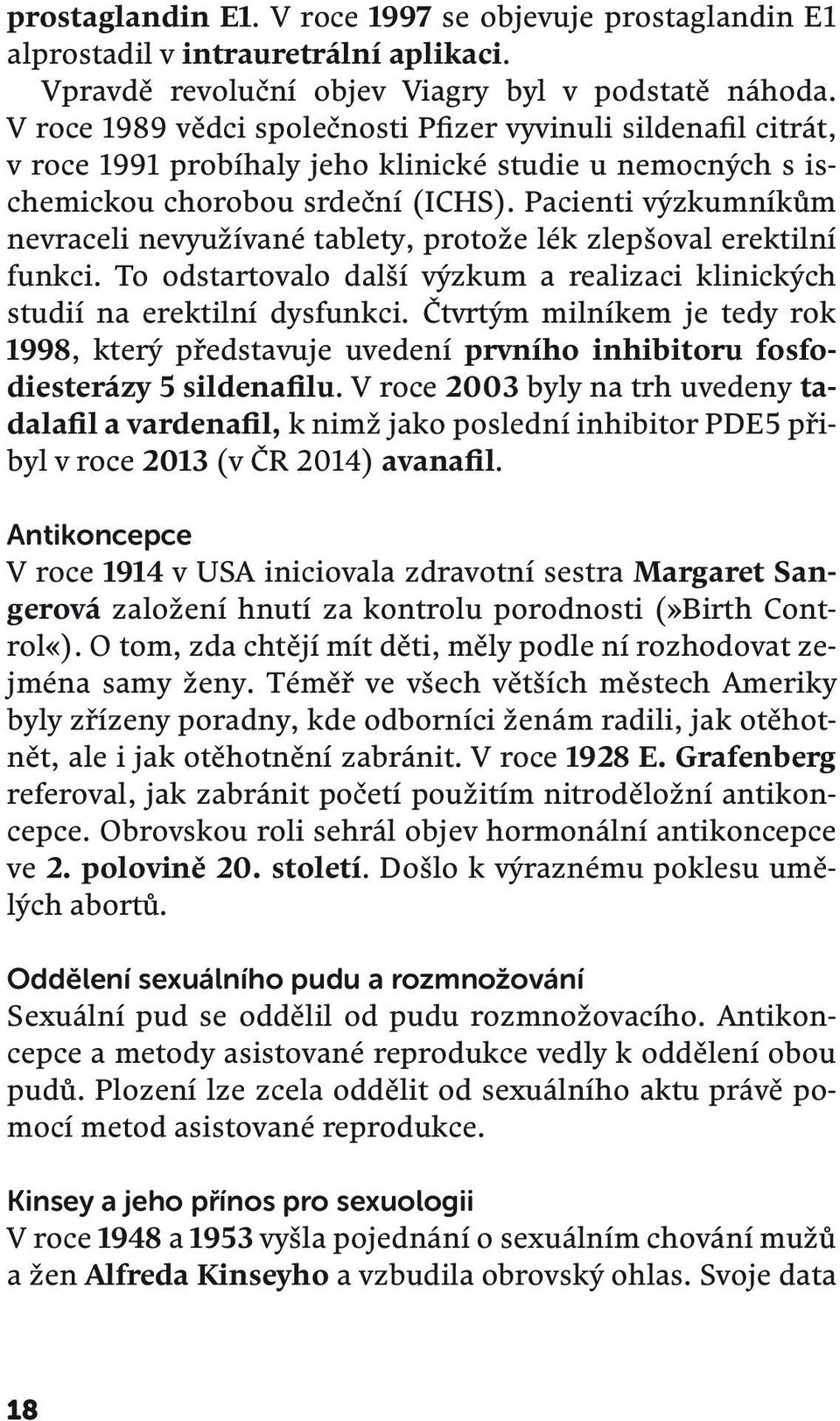 Pacienti výzkumníkům nevraceli nevyužívané tablety, protože lék zlepšoval erektilní funkci. To odstartovalo další výzkum a realizaci klinických studií na erektilní dysfunkci.