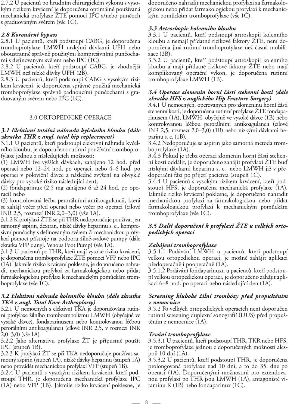 2.8.2 U pacientů, kteří podstoupí CABG, je vhodnější LMWH než nízké dávky UFH (2B). 2.8.3 U pacientů, kteří podstoupí CABG s vysokým rizikem krvácení, je doporučena správně použitá mechanická tromboprofylaxe správně padnoucími punčochami s graduovaným svěrem nebo IPC (1C).