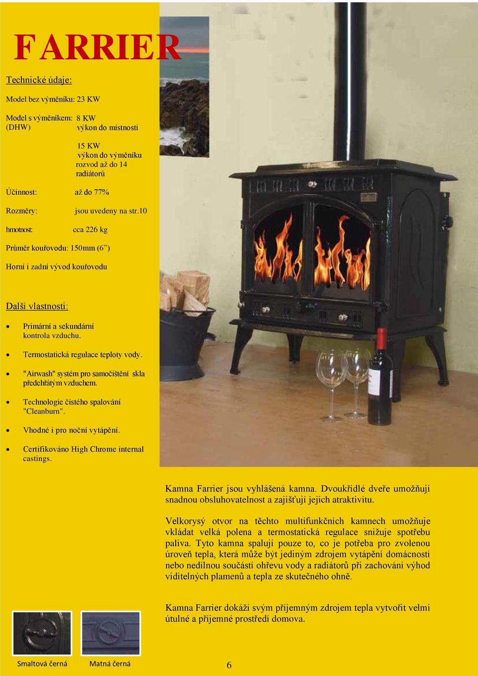 "Airwash" systém pro samočištění skla předehřátým vzduchem. Technologie čistého spalování "Cleanburn". Vhodné i pro noční vytápění. Certifikováno High Chrome internal castings.