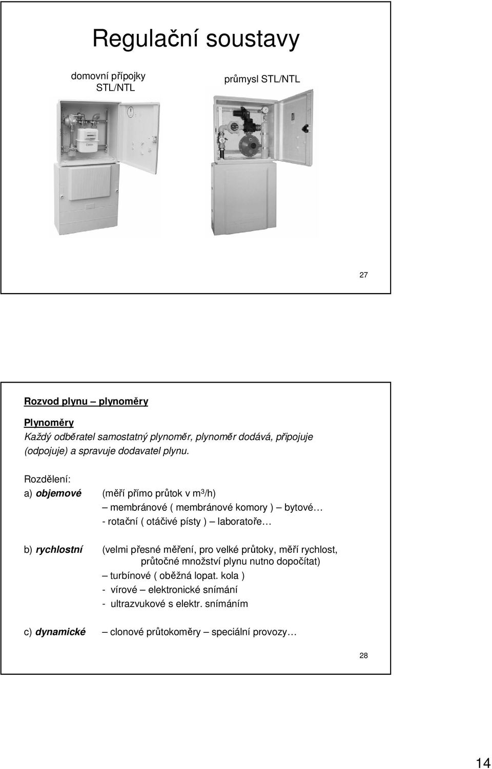 Rozdělení: a) objemové (měří přímo průtok v m 3 /h) membránové ( membránové komory ) bytové - rotační ( otáčivé písty ) laboratoře b) rychlostní