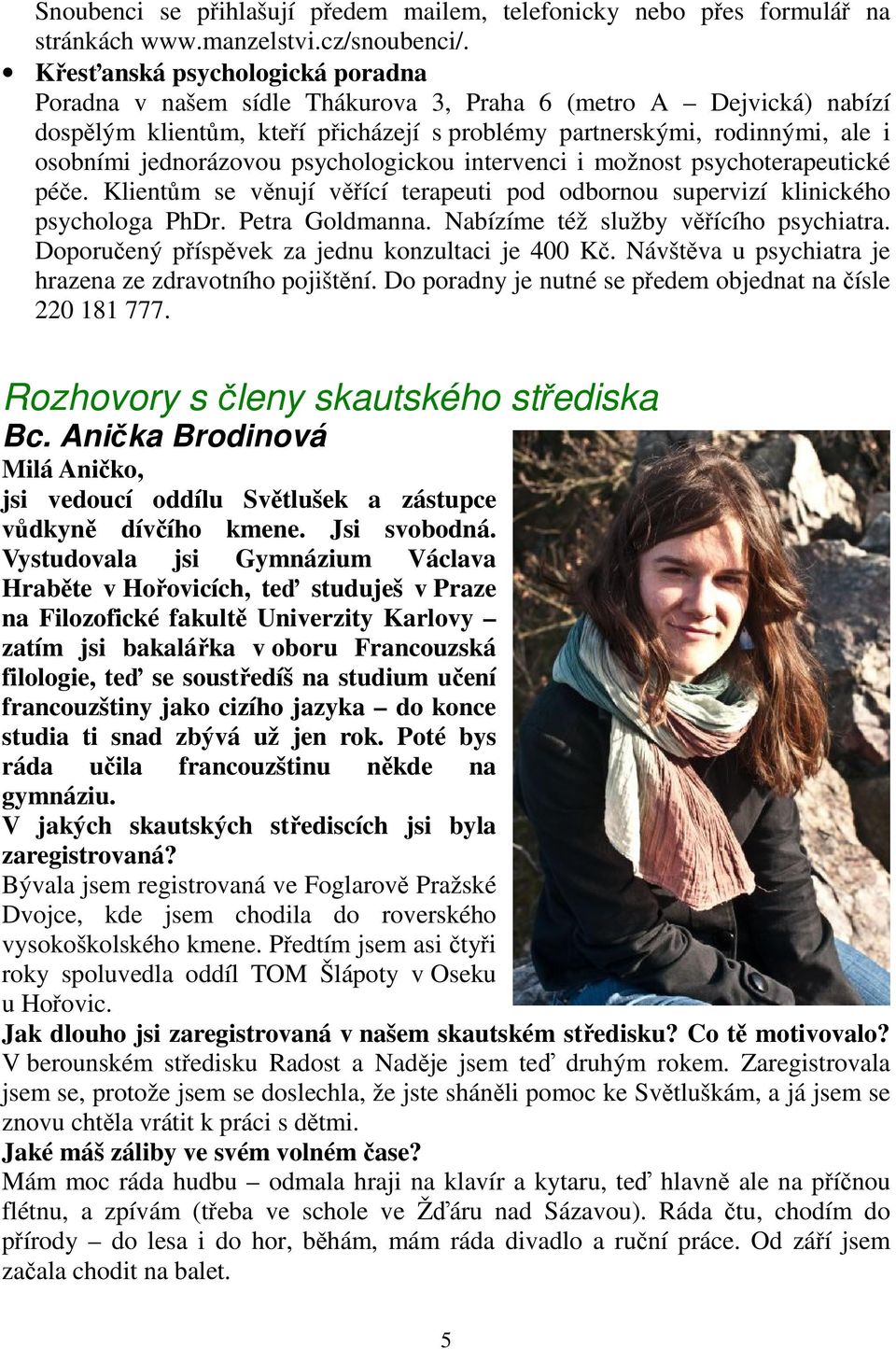 jednorázovou psychologickou intervenci i možnost psychoterapeutické péče. Klientům se věnují věřící terapeuti pod odbornou supervizí klinického psychologa PhDr. Petra Goldmanna.