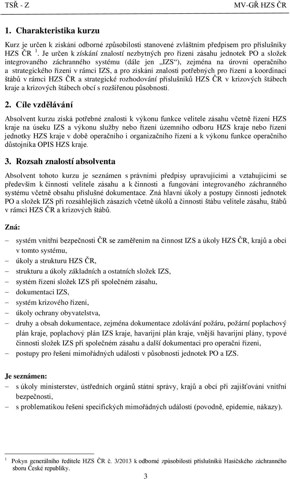 získání znalostí potřebných pro řízení a koordinaci štábů v rámci HZS ČR a strategické rozhodování příslušníků HZS ČR v krizových štábech kraje a krizových štábech obcí s rozšířenou působností. 2.