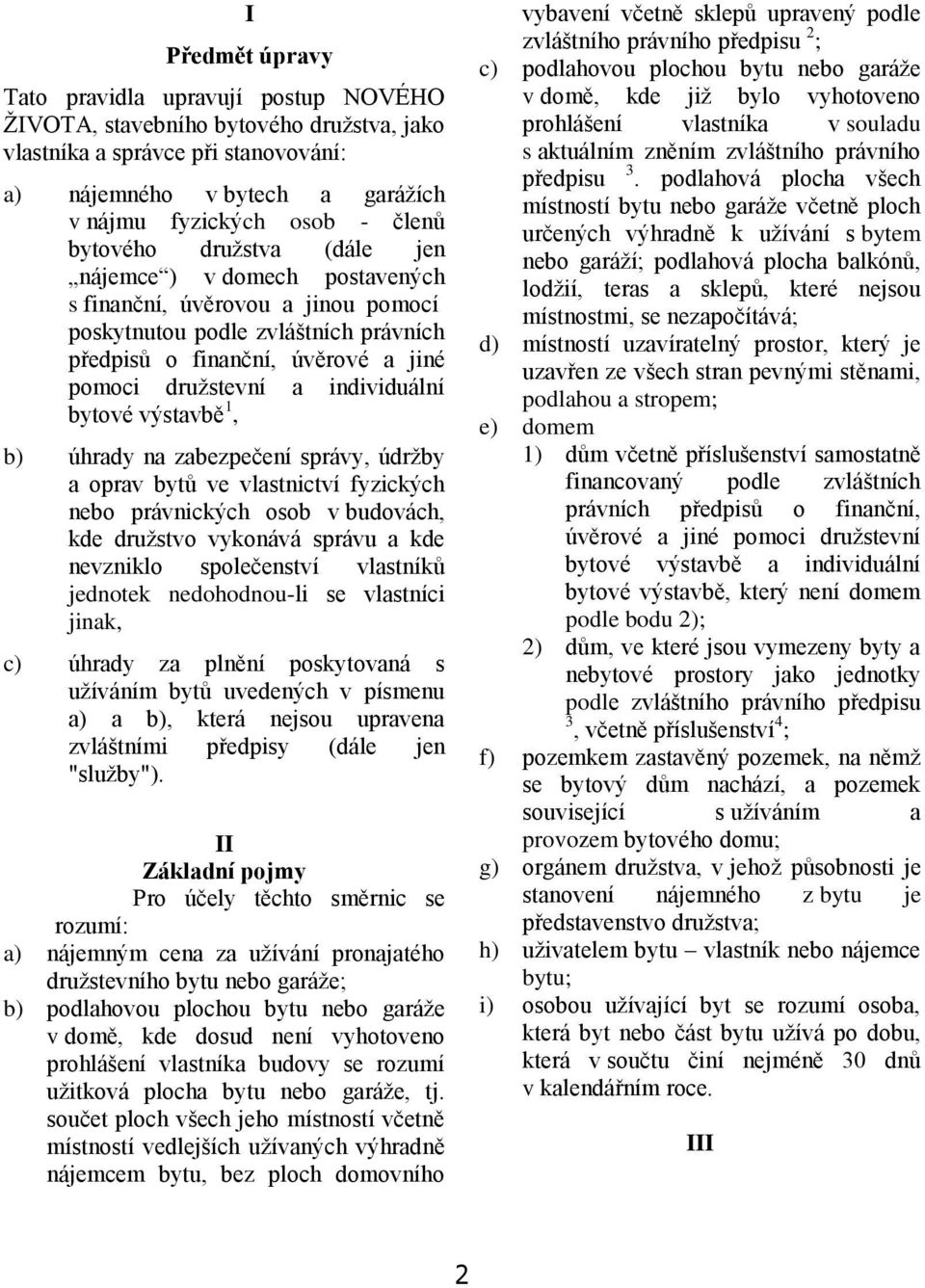 individuální bytové výstavbě 1, b) úhrady na zabezpečení správy, údržby a oprav bytů ve vlastnictví fyzických nebo právnických osob v budovách, kde družstvo vykonává správu a kde nevzniklo