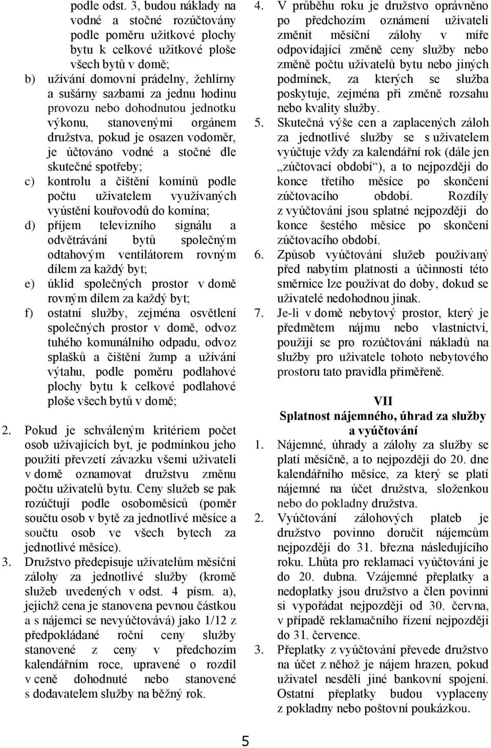 provozu nebo dohodnutou jednotku výkonu, stanovenými orgánem družstva, pokud je osazen vodoměr, je účtováno vodné a stočné dle skutečné spotřeby; c) kontrolu a čištění komínů podle počtu uživatelem