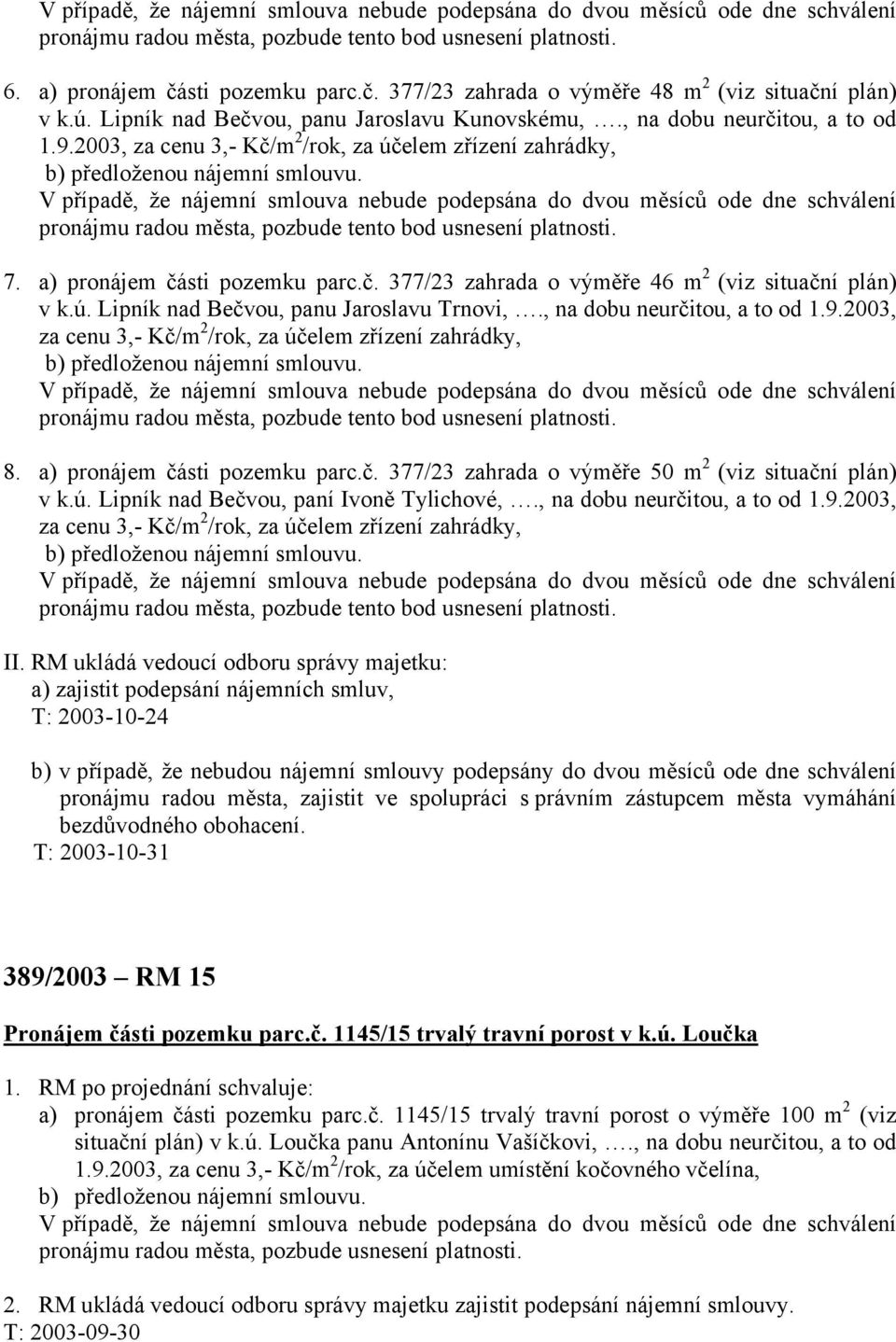 2003, za cenu 3,- Kč/m 2 /rok, za účelem zřízení zahrádky, V případě, že nájemní smlouva nebude podepsána do dvou měsíců ode dne schválení pronájmu radou města, pozbude tento bod usnesení platnosti.