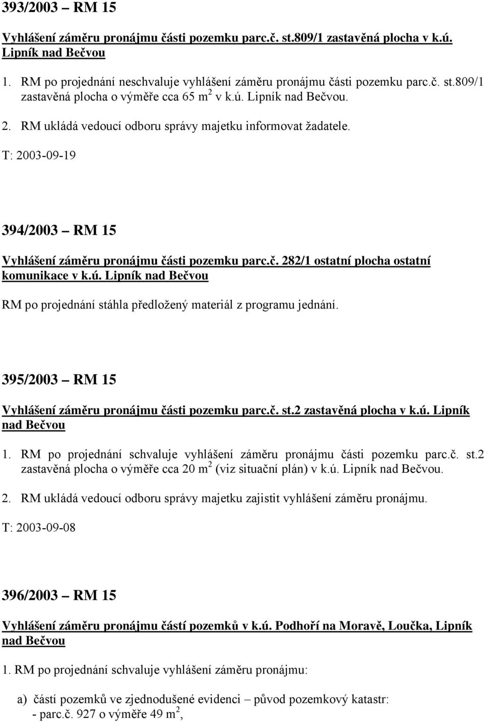 ú. Lipník nad Bečvou RM po projednání stáhla předložený materiál z programu jednání. 395/2003 RM 15 Vyhlášení záměru pronájmu části pozemku parc.č. st.2 zastavěná plocha v k.ú. Lipník nad Bečvou 1.