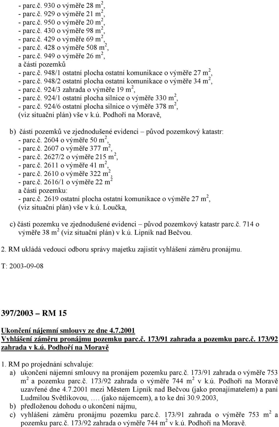 č. 924/6 ostatní plocha silnice o výměře 378 m 2, (viz situační plán) vše v k.ú. Podhoří na Moravě, b) částí pozemků ve zjednodušené evidenci původ pozemkový katastr: - parc.č. 2604 o výměře 50 m 2, - parc.