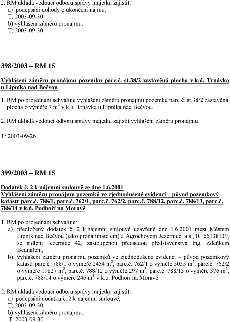 v k.ú. Trnávka u Lipníka nad Bečvou. 2. RM ukládá vedoucí odboru správy majetku zajistit vyhlášení záměru pronájmu. T: 2003-09-26 