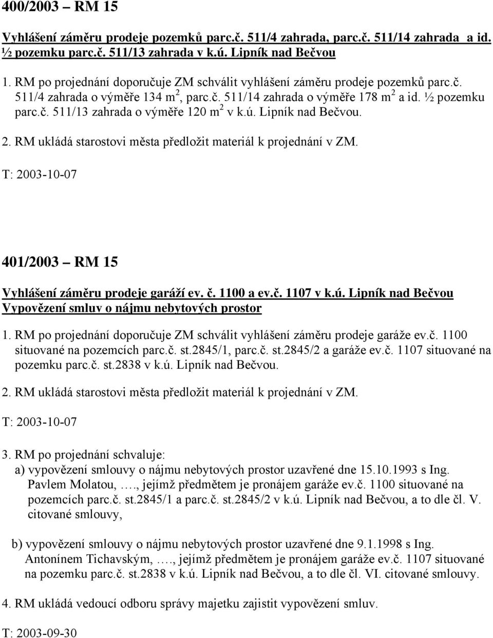 ú. Lipník nad Bečvou. 2. RM ukládá starostovi města předložit materiál k projednání v ZM. T: 2003-10-07 401/2003 RM 15 Vyhlášení záměru prodeje garáží ev. č. 1100 a ev.č. 1107 v k.ú. Lipník nad Bečvou Vypovězení smluv o nájmu nebytových prostor 1.