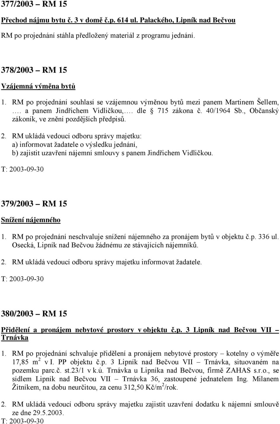 RM ukládá vedoucí odboru správy majetku: a) informovat žadatele o výsledku jednání, b) zajistit uzavření nájemní smlouvy s panem Jindřichem Vidličkou. 379/2003 RM 15 Snížení nájemného 1.