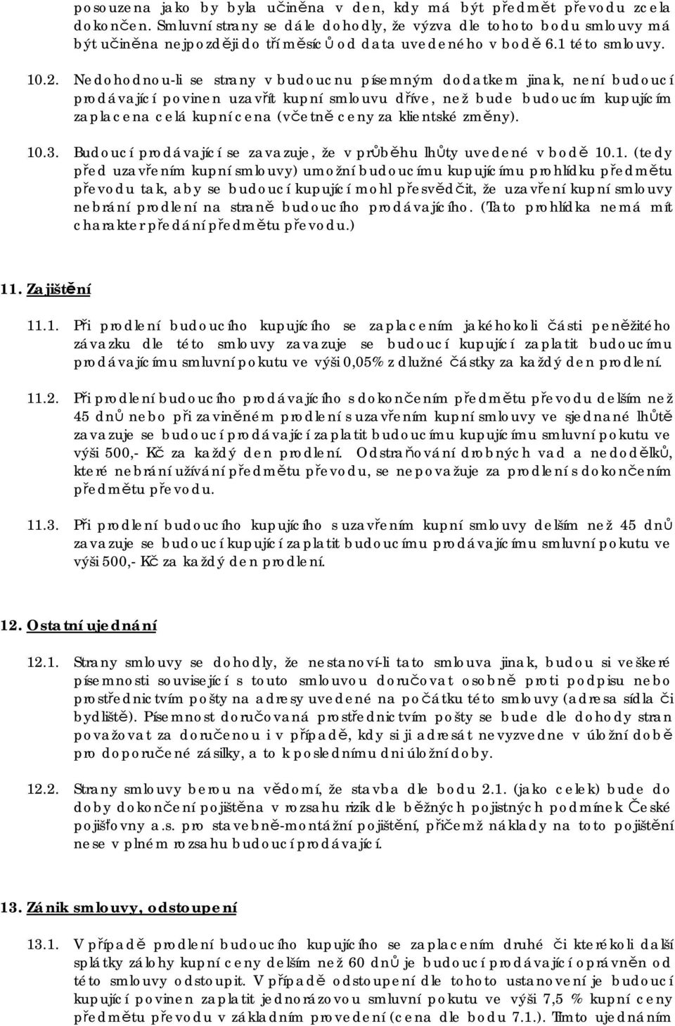 Nedohodnou-li se strany v budoucnu písemným dodatkem jinak, není budoucí prodávající povinen uzavřít kupní smlouvu dříve, než bude budoucím kupujícím zaplacena celá kupní cena (včetně ceny za