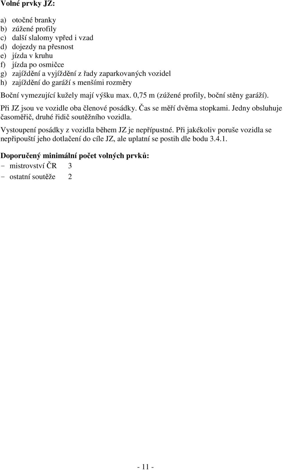 Při JZ jsou ve vozidle oba členové posádky. Čas se měří dvěma stopkami. Jedny obsluhuje časoměřič, druhé řidič soutěžního vozidla.