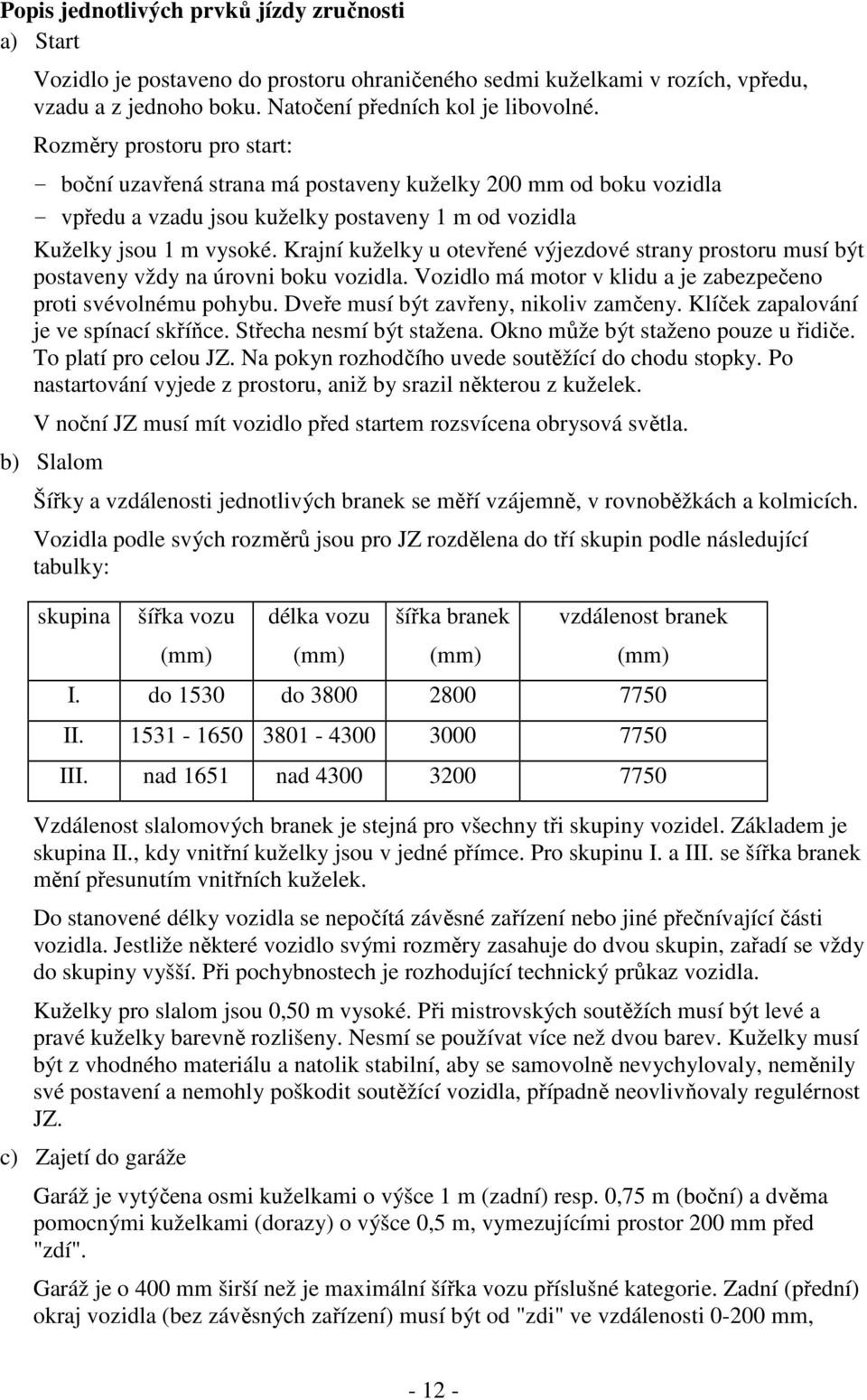 Krajní kuželky u otevřené výjezdové strany prostoru musí být postaveny vždy na úrovni boku vozidla. Vozidlo má motor v klidu a je zabezpečeno proti svévolnému pohybu.