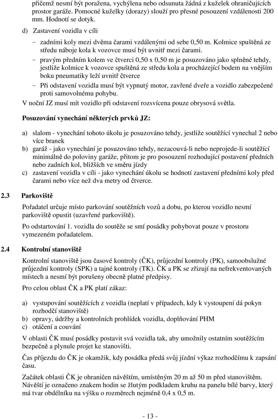 - pravým předním kolem ve čtverci 0,50 x 0,50 m je posuzováno jako splněné tehdy, jestliže kolmice k vozovce spuštěná ze středu kola a procházející bodem na vnějším boku pneumatiky leží uvnitř