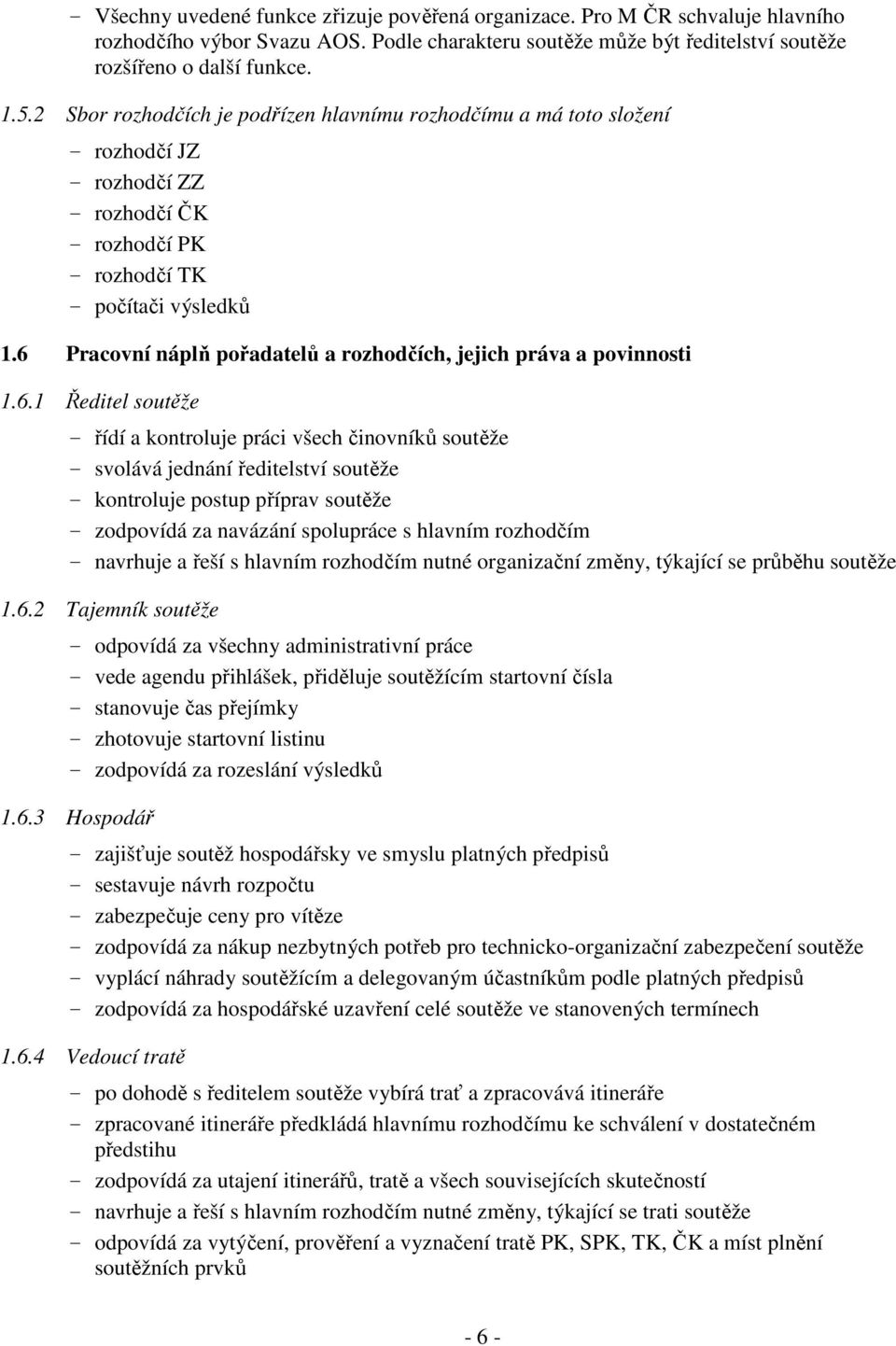 6 Pracovní náplň pořadatelů a rozhodčích, jejich práva a povinnosti 1.6.1 Ředitel soutěže - řídí a kontroluje práci všech činovníků soutěže - svolává jednání ředitelství soutěže - kontroluje postup