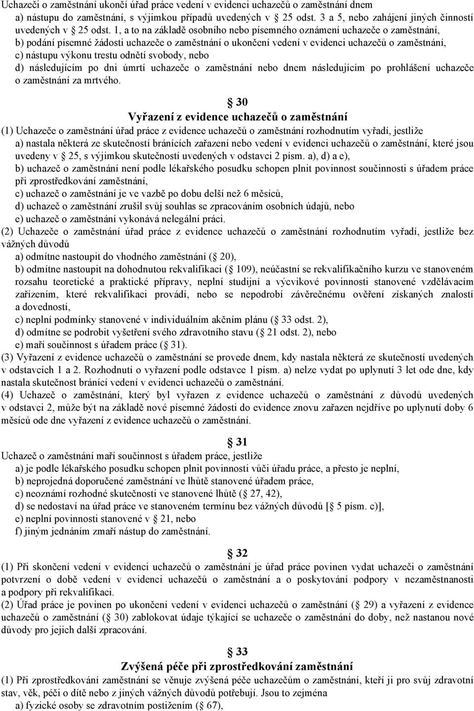 1, a to na základě osobního nebo písemného oznámení uchazeče o zaměstnání, b) podání písemné žádosti uchazeče o zaměstnání o ukončení vedení v evidenci uchazečů o zaměstnání, c) nástupu výkonu trestu