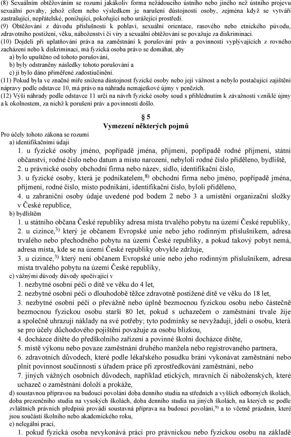 (9) Obtěžování z důvodu příslušnosti k pohlaví, sexuální orientace, rasového nebo etnického původu, zdravotního postižení, věku, náboženství či víry a sexuální obtěžování se považuje za diskriminaci.