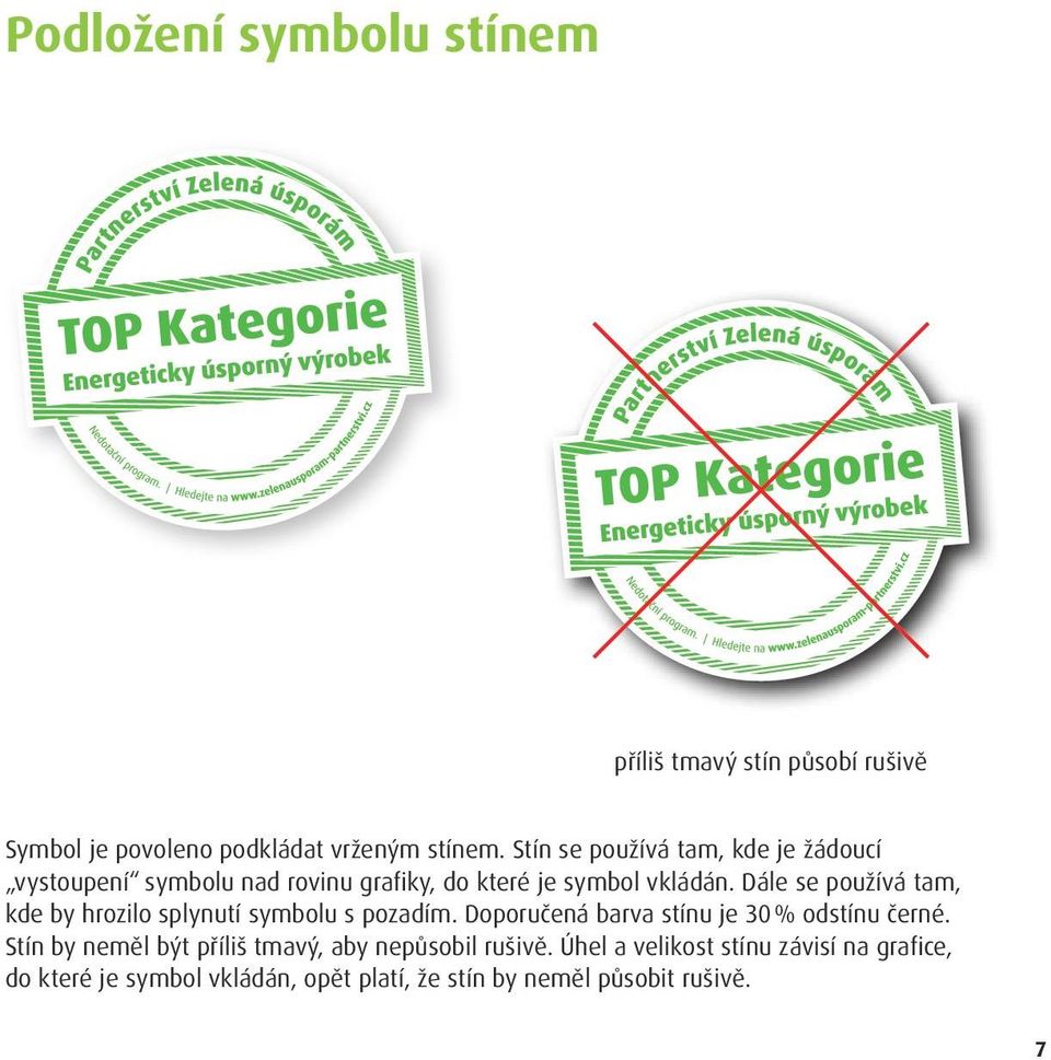 Dále se používá tam, kde by hrozilo splynutí symbolu s pozadím. Doporučená barva stínu je 30 % odstínu černé.