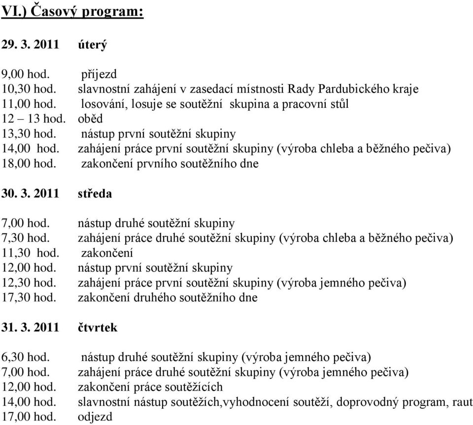 zahájení práce první soutěžní skupiny (výroba chleba a běžného pečiva) 18,00 hod. zakončení prvního soutěžního dne 30. 3. 2011 středa 7,00 hod. nástup druhé soutěžní skupiny 7,30 hod.