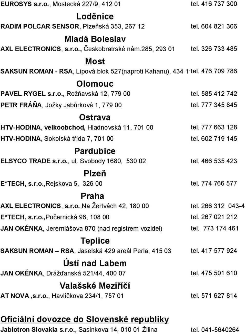 á blok 527(naproti Kahanu), 434 11 tel. 476 709 786 Olomouc PAVEL RYGEL s.r.o., Rožňavská 12, 779 00 PETR FRÁŇA, Jožky Jabůrkové 1, 779 00 Ostrava HTV-HODINA, velkoobchod, Hladnovská 11, 701 00 HTV-HODINA, Sokolská třída 7, 701 00 Pardubice ELSYCO TRADE s.