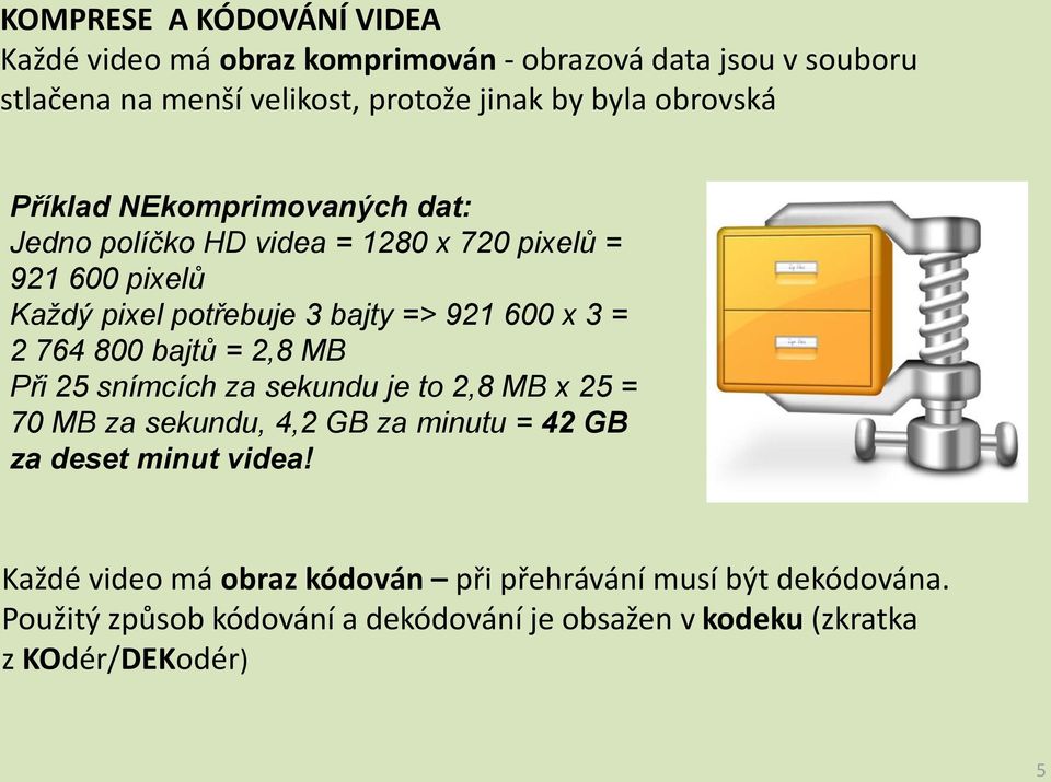 3 = 2 764 800 bajtů = 2,8 MB Při 25 snímcích za sekundu je to 2,8 MB x 25 = 70 MB za sekundu, 4,2 GB za minutu = 42 GB za deset minut videa!