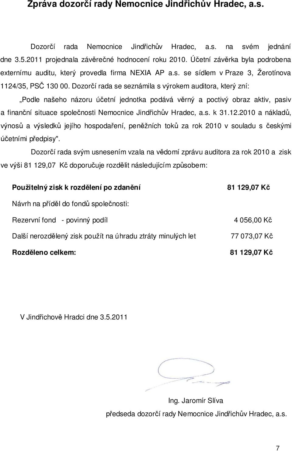 Dozor í rada se seznámila s výrokem auditora, který zní: Podle našeho názoru ú etní jednotka podává v rný a poctivý obraz aktiv, pasiv a finan ní situace spole nosti Nemocnice Jind ich v Hradec, a.s. k 31.