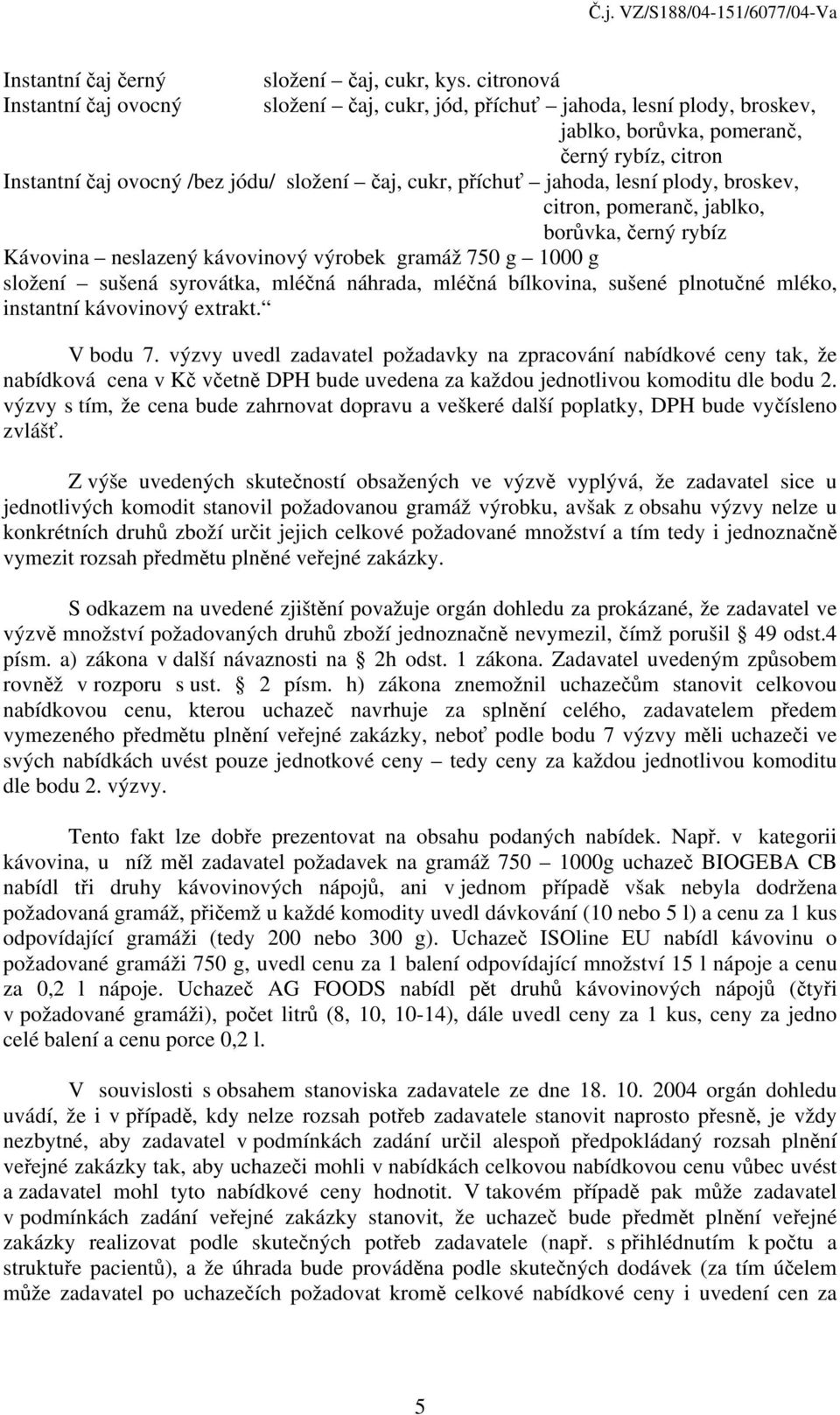 broskev, citron, pomeranč, jablko, borůvka, černý rybíz Kávovina neslazený kávovinový výrobek gramáž 750 g 1000 g složení sušená syrovátka, mléčná náhrada, mléčná bílkovina, sušené plnotučné mléko,