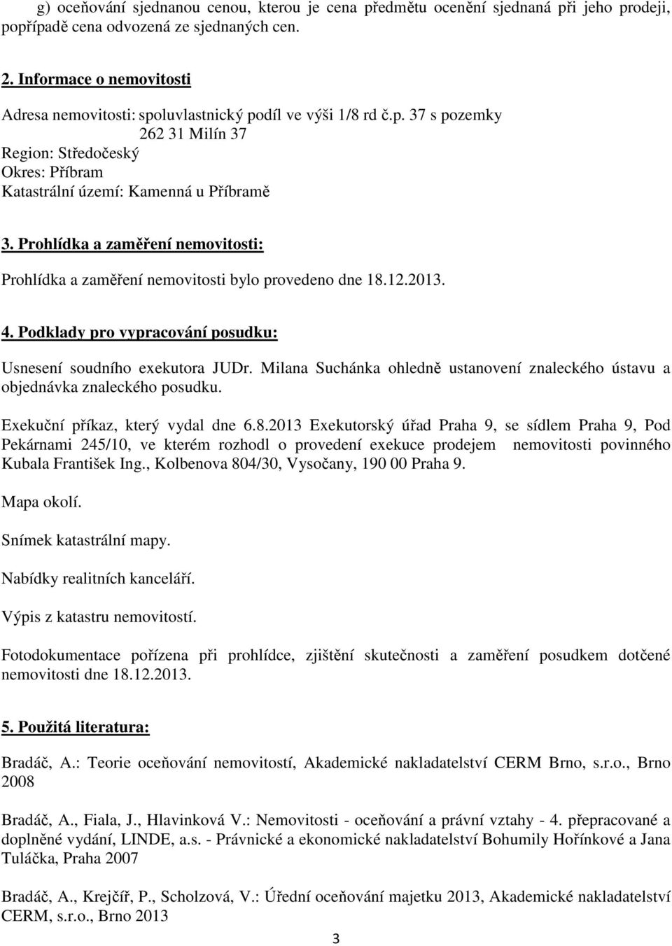 Prohlídka a zaměření nemovitosti: Prohlídka a zaměření nemovitosti bylo provedeno dne 18.12.2013. 4. Podklady pro vypracování posudku: Usnesení soudního exekutora JUDr.