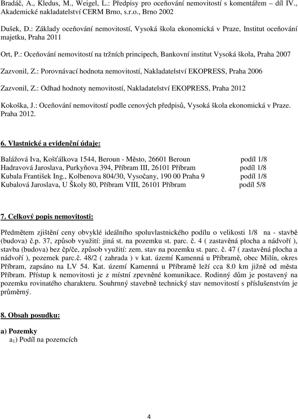 : Oceňování nemovitostí na tržních principech, Bankovní institut Vysoká škola, Praha 2007 Zazvonil, Z.: Porovnávací hodnota nemovitostí, Nakladatelství EKOPRESS, Praha 2006 Zazvonil, Z.