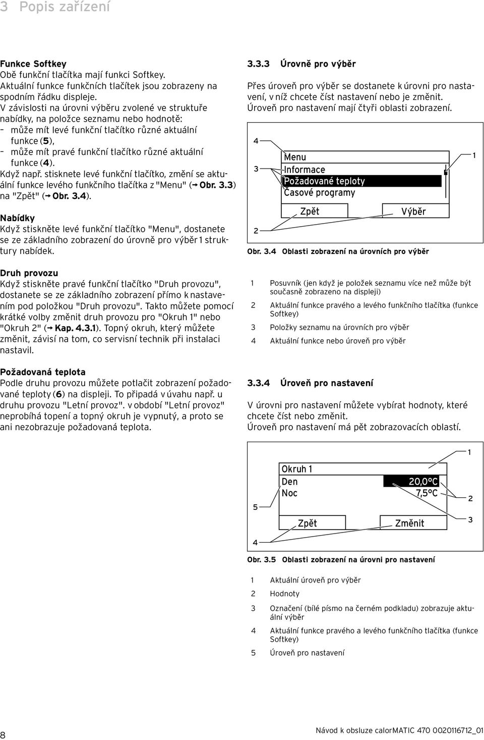 funkce (4). Když např. stisknete levé funkční tlačítko, změní se aktuální funkce levého funkčního tlačítka z "Menu" ( Obr. 3.3) na "" ( Obr. 3.4). Nabídky Když stiskněte levé funkční tlačítko "Menu", dostanete se ze základního zobrazení do úrovně pro výběr 1 struktury nabídek.