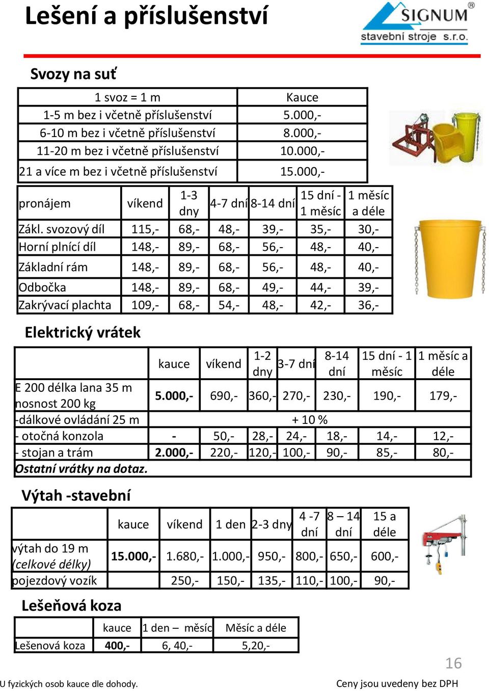 svozový díl 115,- 68,- 48,- 39,- 35,- 30,- Horní plnící díl 148,- 89,- 68,- 56,- 48,- 40,- Zákla rám 148,- 89,- 68,- 56,- 48,- 40,- Odbočka 148,- 89,- 68,- 49,- 44,- 39,- Zakrývací plachta 109,- 68,-