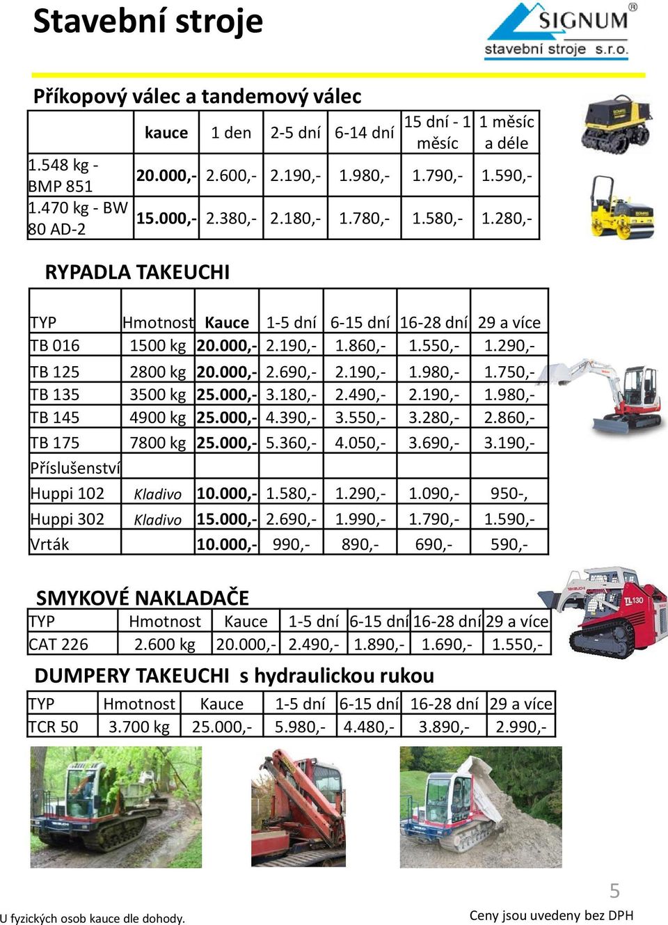 750,- TB 135 3500 kg 25.000,- 3.180,- 2.490,- 2.190,- 1.980,- TB 145 4900 kg 25.000,- 4.390,- 3.550,- 3.280,- 2.860,- TB 175 7800 kg 25.000,- 5.360,- 4.050,- 3.690,- 3.