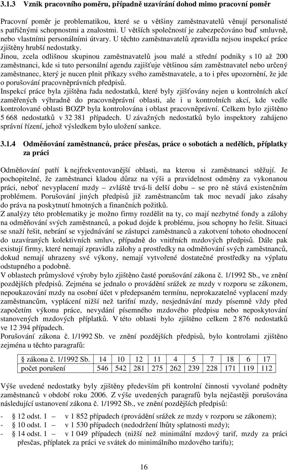 Jinou, zcela odlišnou skupinou zaměstnavatelů jsou malé a střední podniky s 10 až 200 zaměstnanci, kde si tuto personální agendu zajišťuje většinou sám zaměstnavatel nebo určený zaměstnanec, který je